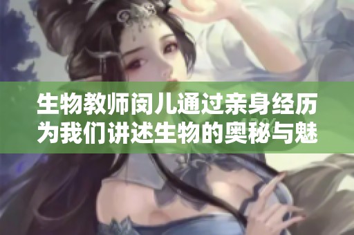 生物教师闵儿通过亲身经历为我们讲述生物的奥秘与魅力