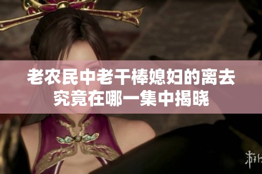 老农民中老干棒媳妇的离去究竟在哪一集中揭晓