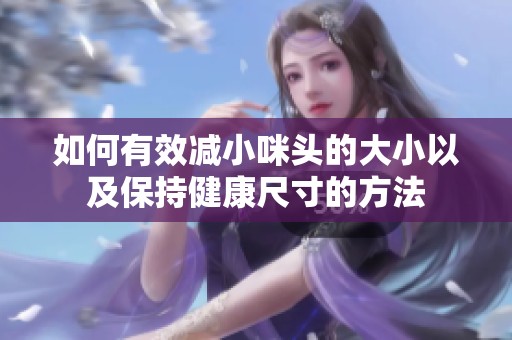 如何有效减小咪头的大小以及保持健康尺寸的方法