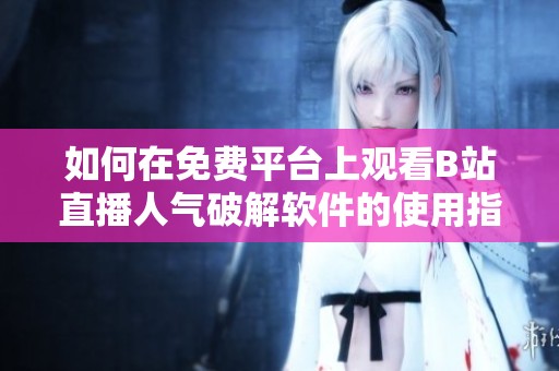 如何在免费平台上观看B站直播人气破解软件的使用指南