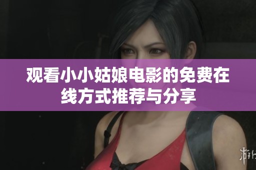 观看小小姑娘电影的免费在线方式推荐与分享
