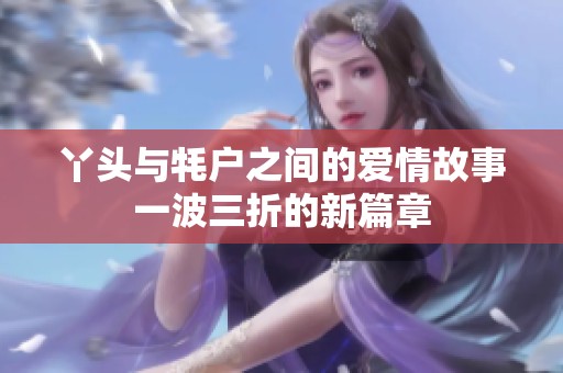 丫头与牦户之间的爱情故事一波三折的新篇章