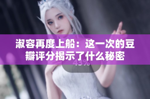 淑容再度上船：这一次的豆瓣评分揭示了什么秘密