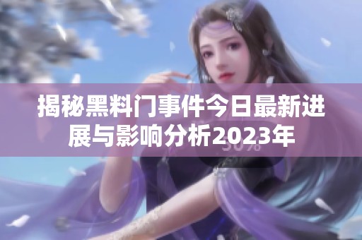 揭秘黑料门事件今日最新进展与影响分析2023年