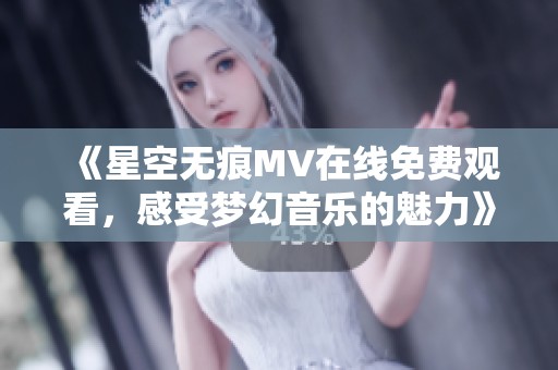 《星空无痕MV在线免费观看，感受梦幻音乐的魅力》