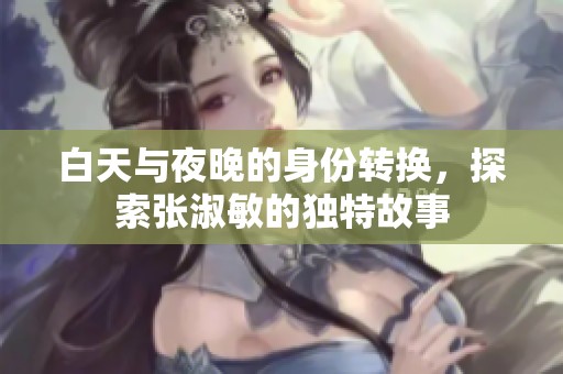 白天与夜晚的身份转换，探索张淑敏的独特故事