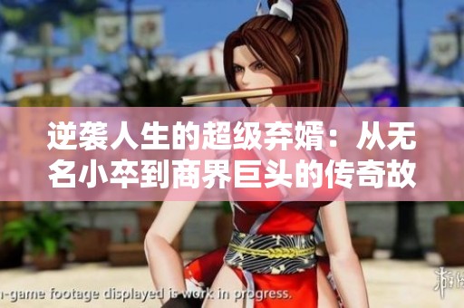 逆袭人生的超级弃婿：从无名小卒到商界巨头的传奇故事