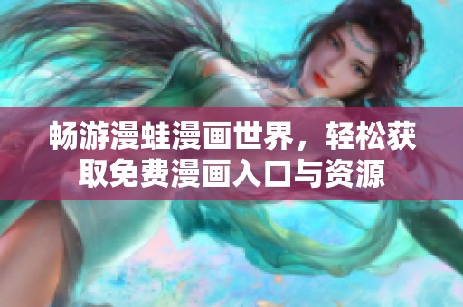 畅游漫蛙漫画世界，轻松获取免费漫画入口与资源