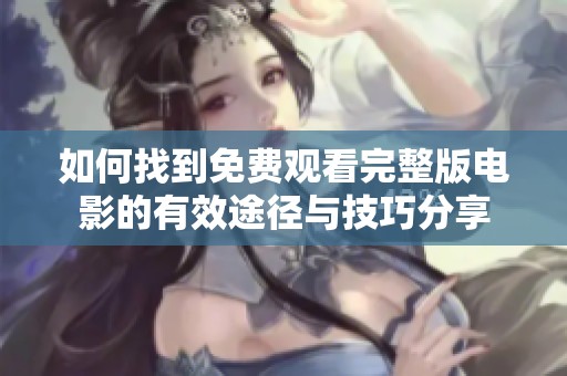 如何找到免费观看完整版电影的有效途径与技巧分享