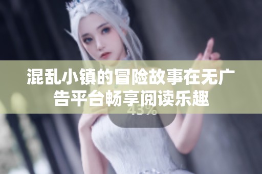 混乱小镇的冒险故事在无广告平台畅享阅读乐趣