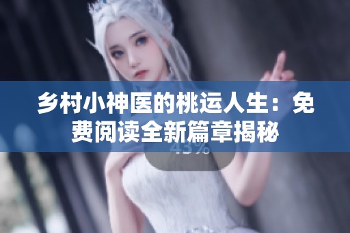 乡村小神医的桃运人生：免费阅读全新篇章揭秘