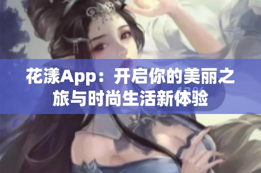 花漾App：开启你的美丽之旅与时尚生活新体验