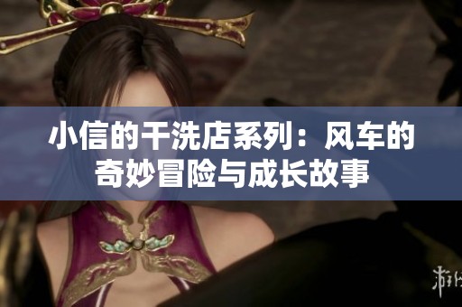 小信的干洗店系列：风车的奇妙冒险与成长故事