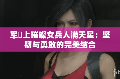 军艦上璀璨女兵人满天星：坚韧与勇敢的完美结合