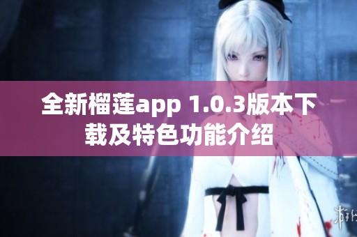 全新榴莲app 1.0.3版本下载及特色功能介绍
