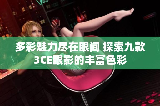 多彩魅力尽在眼间 探索九款3CE眼影的丰富色彩
