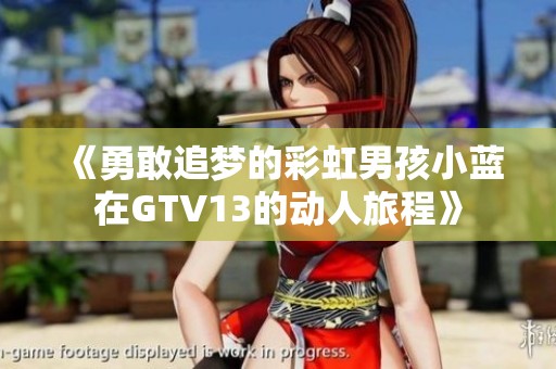 《勇敢追梦的彩虹男孩小蓝在GTV13的动人旅程》