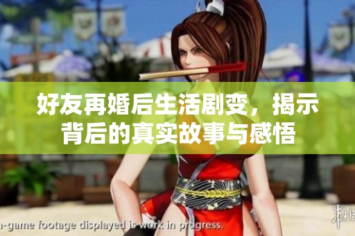 好友再婚后生活剧变，揭示背后的真实故事与感悟