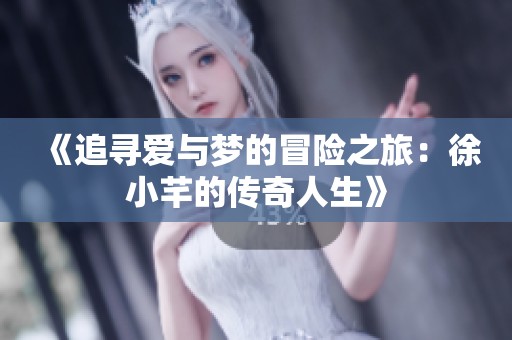 《追寻爱与梦的冒险之旅：徐小芊的传奇人生》