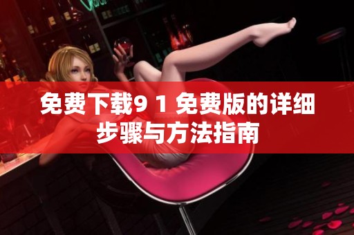 免费下载9 1 免费版的详细步骤与方法指南