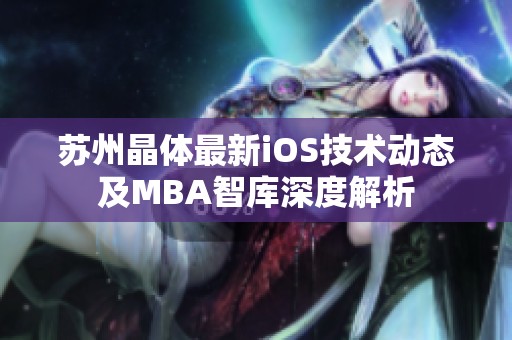 苏州晶体最新iOS技术动态及MBA智库深度解析