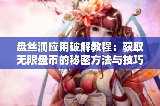 盘丝洞应用破解教程：获取无限盘币的秘密方法与技巧