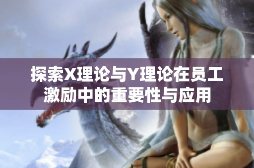 探索X理论与Y理论在员工激励中的重要性与应用