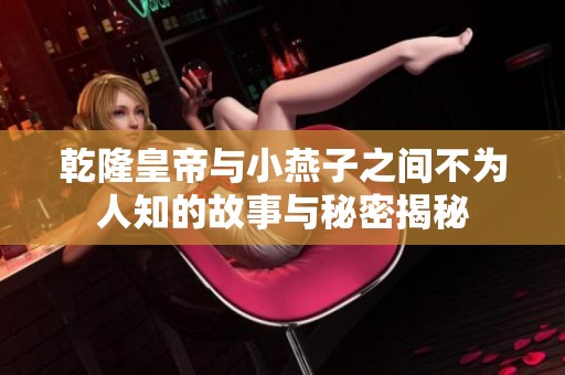 乾隆皇帝与小燕子之间不为人知的故事与秘密揭秘