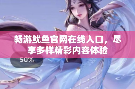 畅游鱿鱼官网在线入口，尽享多样精彩内容体验