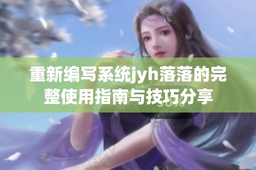 重新编写系统jyh落落的完整使用指南与技巧分享