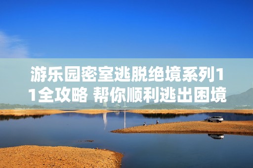 游乐园密室逃脱绝境系列11全攻略 帮你顺利逃出困境