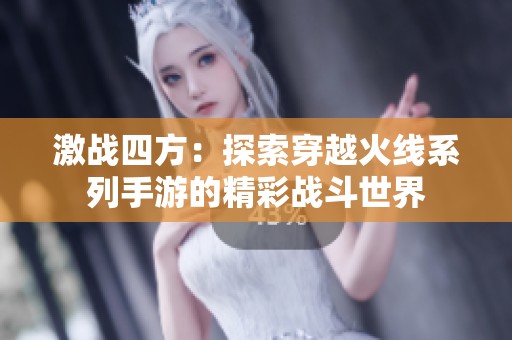 激战四方：探索穿越火线系列手游的精彩战斗世界