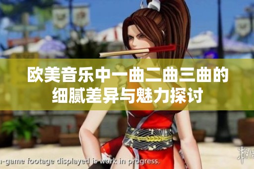 欧美音乐中一曲二曲三曲的细腻差异与魅力探讨
