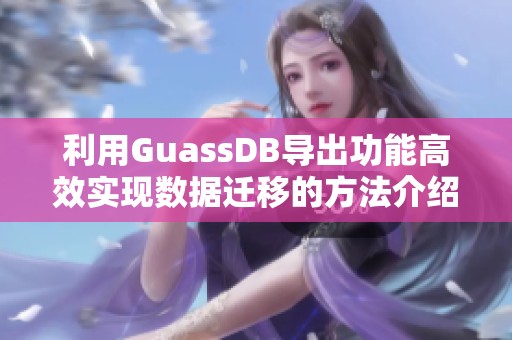 利用GuassDB导出功能高效实现数据迁移的方法介绍