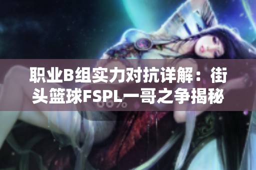 职业B组实力对抗详解：街头篮球FSPL一哥之争揭秘