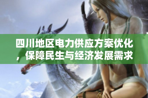 四川地区电力供应方案优化，保障民生与经济发展需求