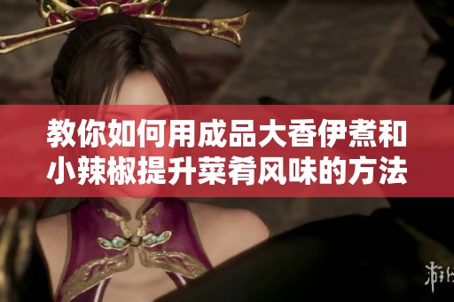 教你如何用成品大香伊煮和小辣椒提升菜肴风味的方法
