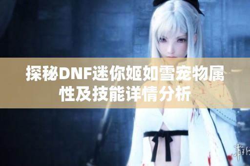 探秘DNF迷你姬如雪宠物属性及技能详情分析