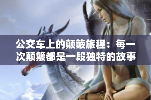 公交车上的颠簸旅程：每一次颠簸都是一段独特的故事