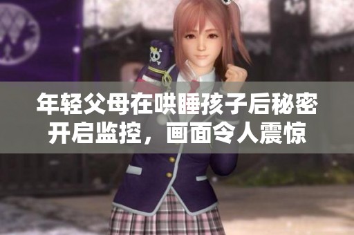 年轻父母在哄睡孩子后秘密开启监控，画面令人震惊