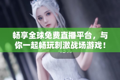 畅享全球免费直播平台，与你一起畅玩刺激战场游戏！