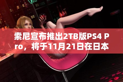 索尼宣布推出2TB版PS4 Pro，将于11月21日在日本上市销售