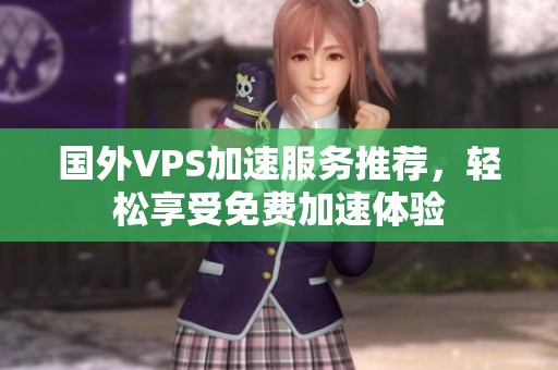 国外VPS加速服务推荐，轻松享受免费加速体验