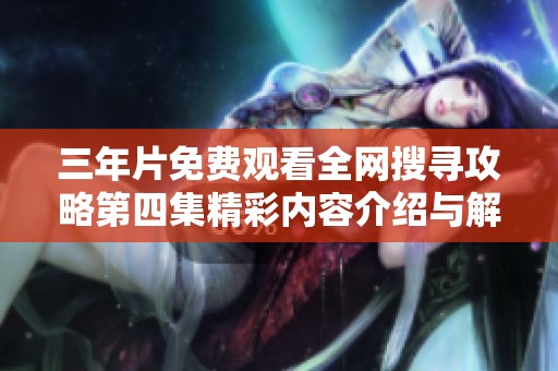 三年片免费观看全网搜寻攻略第四集精彩内容介绍与解析