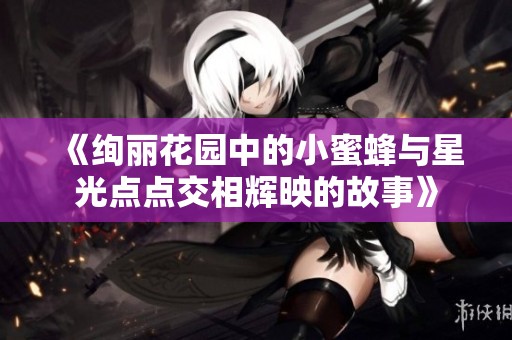 《绚丽花园中的小蜜蜂与星光点点交相辉映的故事》