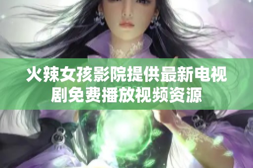 火辣女孩影院提供最新电视剧免费播放视频资源