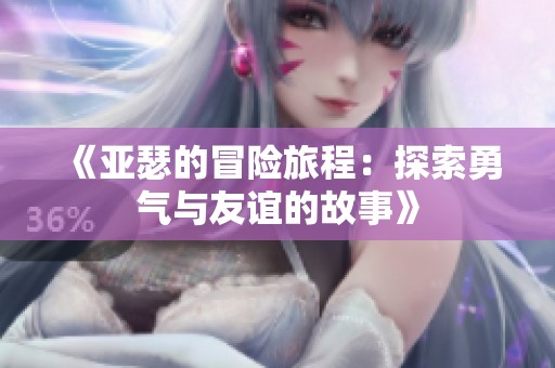 《亚瑟的冒险旅程：探索勇气与友谊的故事》