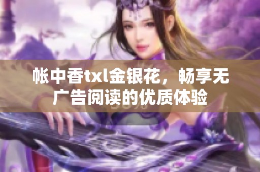 帐中香txl金银花，畅享无广告阅读的优质体验