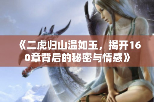 《二虎归山温如玉，揭开160章背后的秘密与情感》