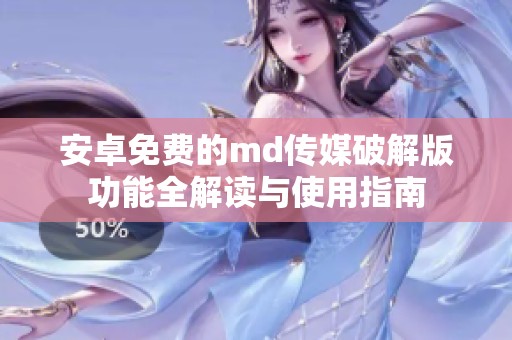 安卓免费的md传媒破解版功能全解读与使用指南